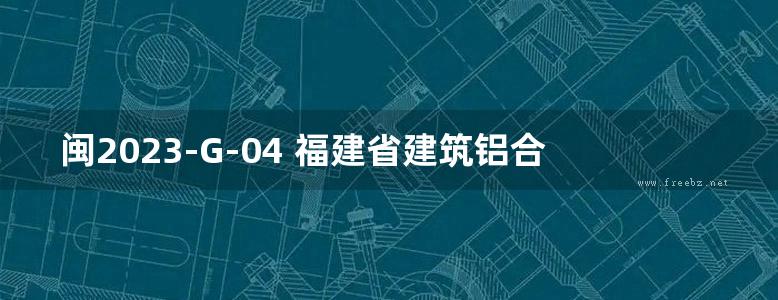 闽2023-G-04 福建省建筑铝合金外窗结构设计图集